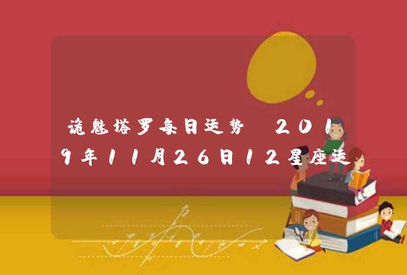 诡魅塔罗每日运势 2019年11月26日12星座运势播报